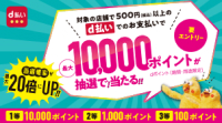 対象の店舗で500円以上のd払いでのお支払いで最大10000ポイントが抽選で当たる！dポイント（期間・用途限定） 当選確率が最大20倍にUP！